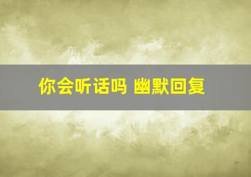 你会听话吗 幽默回复